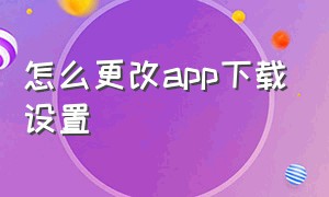 怎么更改app下载设置