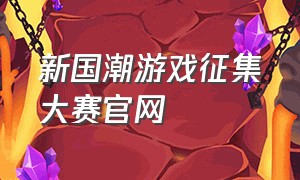 新国潮游戏征集大赛官网