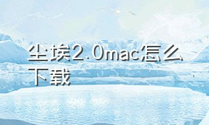 尘埃2.0mac怎么下载