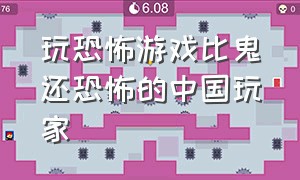 玩恐怖游戏比鬼还恐怖的中国玩家（恐怖游戏中国玩家玩成了牛逼游戏）