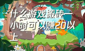 什么游戏搬砖一小时可以赚20以上