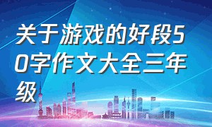 关于游戏的好段50字作文大全三年级（关于游戏的好段30字以内）