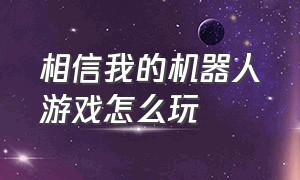 相信我的机器人游戏怎么玩