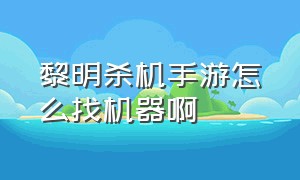 黎明杀机手游怎么找机器啊