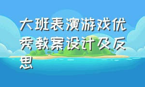 大班表演游戏优秀教案设计及反思