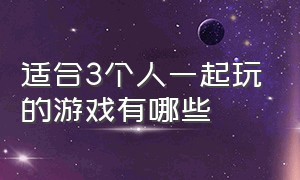 适合3个人一起玩的游戏有哪些