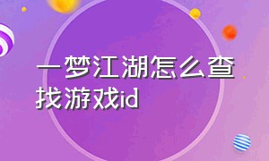 一梦江湖怎么查找游戏id（一梦江湖怎么查看id）