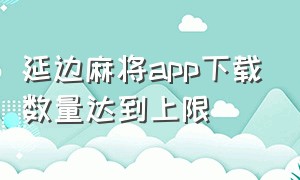 延边麻将app下载数量达到上限