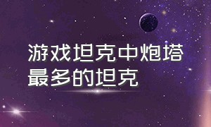 游戏坦克中炮塔最多的坦克