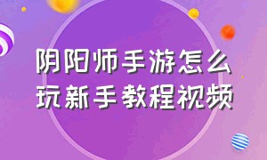 阴阳师手游怎么玩新手教程视频