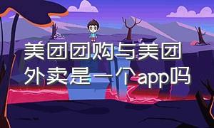 美团团购与美团外卖是一个app吗