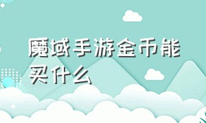 魔域手游金币能买什么（魔域正版手游金币怎么来得快）