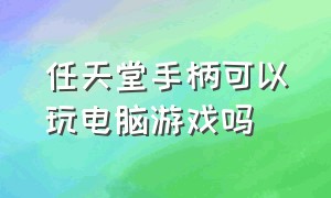 任天堂手柄可以玩电脑游戏吗（任天堂游戏原装手柄怎么连接电脑）