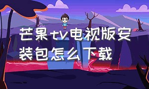 芒果tv电视版安装包怎么下载