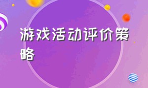 游戏活动评价策略（游戏活动评价策略怎么写）