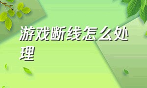 游戏断线怎么处理（游戏频繁掉线解决方法）