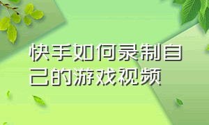 快手如何录制自己的游戏视频