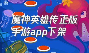 魔神英雄传正版手游app下架（魔神英雄传正版手游礼包码）