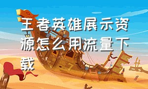 王者英雄展示资源怎么用流量下载