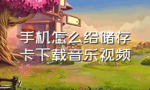 手机怎么给储存卡下载音乐视频