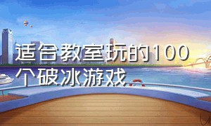 适合教室玩的100个破冰游戏