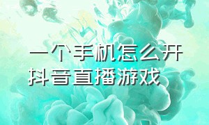 一个手机怎么开抖音直播游戏