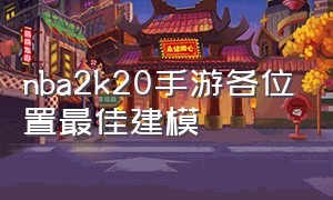 nba2k20手游各位置最佳建模