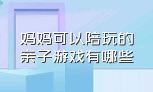 妈妈可以陪玩的亲子游戏有哪些