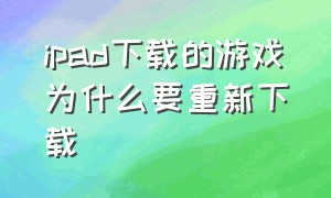 ipad下载的游戏为什么要重新下载