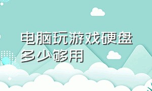 电脑玩游戏硬盘多少够用