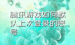 腾讯游戏如何默认上次登录的账号