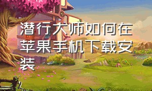 潜行大师如何在苹果手机下载安装