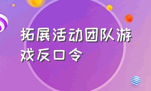 拓展活动团队游戏反口令（拓展项目反口令）