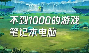 不到1000的游戏笔记本电脑