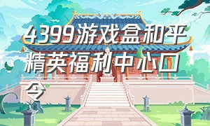 4399游戏盒和平精英福利中心口令