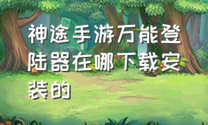 神途手游万能登陆器在哪下载安装的（神途手游三端互通版最新下载）