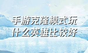 手游克隆模式玩什么英雄比较好