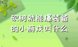 砍树就能爆装备的小游戏叫什么