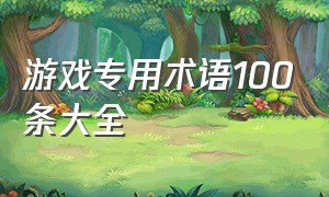 游戏专用术语100条大全（游戏专业术语100个）