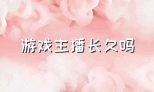 游戏主播长久吗