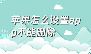 苹果怎么设置app不能删除