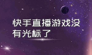 快手直播游戏没有光标了