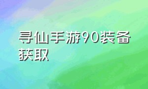 寻仙手游90装备获取