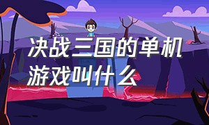 决战三国的单机游戏叫什么