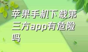 苹果手机下载第三方app有危险吗