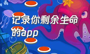 记录你剩余生命的app（记录一天时间轨迹的app）