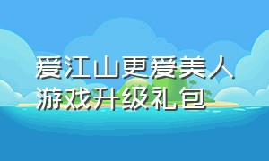 爱江山更爱美人游戏升级礼包（爱江山更爱美人游戏在哪点兑换码）