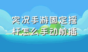 实况手游固定摇杆怎么手动前插