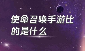 使命召唤手游比的是什么