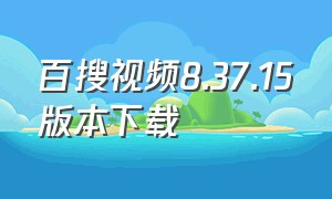 百搜视频8.37.15版本下载（百搜视频免费下载安装最新版）
